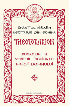 Theotokarion. Rugaciuni in versuri inchinate Maicii Domnului | Sf. Ierarh Nectarie din Eghina PDF online
